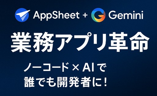 AppSheet + Geminiで実現するノーコード開発の新時代