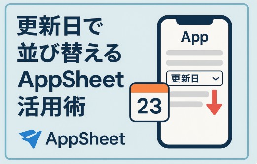 AppSheetで「更新日」で降順に並び替える方法｜初心者でも出来る設定手順